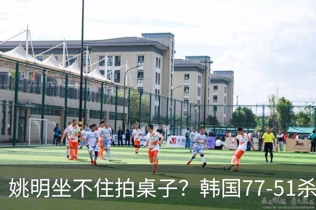 姚明坐不住拍桌子？韩国77-51杀进亚运会决赛，亚洲冠军三分球23中2，中国男篮不如他们，篮协该出手了